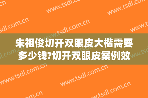 朱祖俊切开双眼皮大楷需要多少钱?切开双眼皮案例效果对比图_好大夫工作室