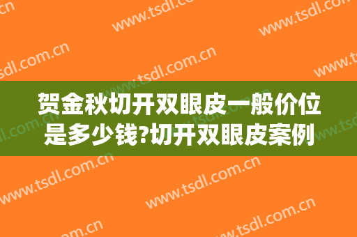 贺金秋切开双眼皮一般价位是多少钱?切开双眼皮案例效果对比图_沧州市中心医院