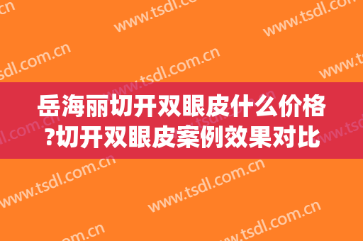 岳海丽切开双眼皮什么价格?切开双眼皮案例效果对比图_邯郸邯钢医院
