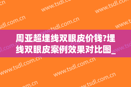 周亚超埋线双眼皮价钱?埋线双眼皮案例效果对比图_上海伯思立医疗美容门诊部