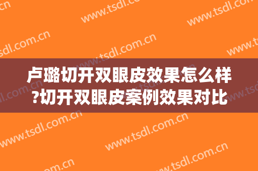卢璐切开双眼皮效果怎么样?切开双眼皮案例效果对比图_好大夫工作室
