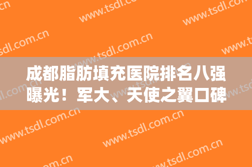 成都脂肪填充医院排名八强曝光！军大、天使之翼口碑擅长盘点(成都哪家医院脂肪填充最好)