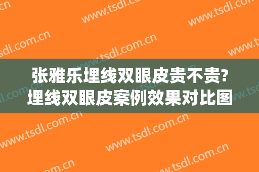 张雅乐埋线双眼皮贵不贵?埋线双眼皮案例效果对比图_杭州市第一人民医院