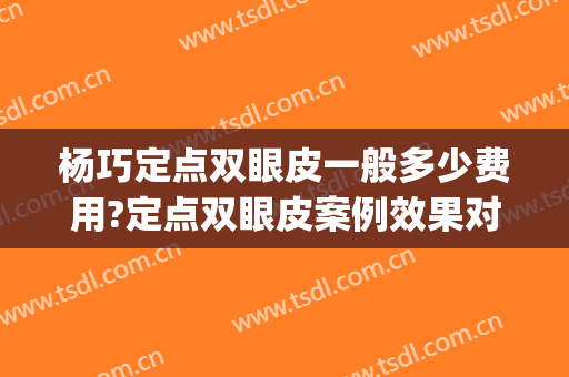 杨巧定点双眼皮一般多少费用?定点双眼皮案例效果对比图_好大夫工作室
