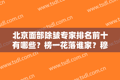 北京面部除皱专家排名前十有哪些？榜一花落谁家？穆宝安坐诊医院揭晓！