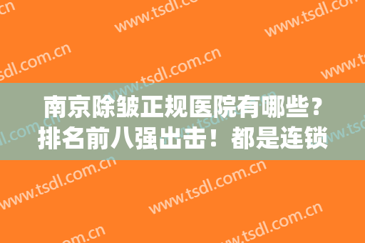 南京除皱正规医院有哪些？排名前八强出击！都是连锁大牌靠前！(南京除皱哪个医院好)