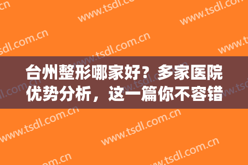 台州整形哪家好？多家医院优势分析，这一篇你不容错过！(台州医美之家整形医院)