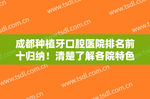 成都种植牙口腔医院排名前十归纳！清楚了解各院特色！连锁大牌占多数！