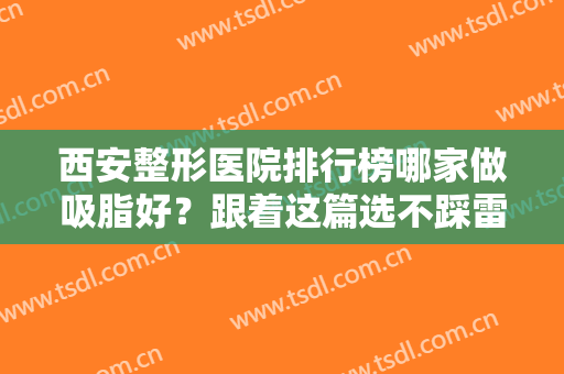 西安整形医院排行榜哪家做吸脂好？跟着这篇选不踩雷~