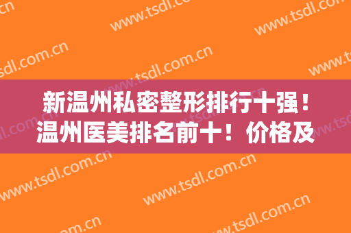 新温州私密整形排行十强！温州医美排名前十！价格及技术赞爆了(温州,最,正规的整容,医院)