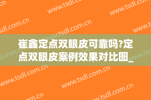 崔鑫定点双眼皮可靠吗?定点双眼皮案例效果对比图_西安国际医学中心医院