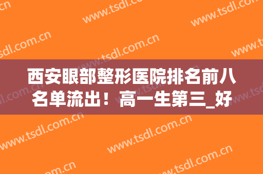 西安眼部整形医院排名前八名单流出！高一生第三_好评不断~(西安做眼综合最好的医院)