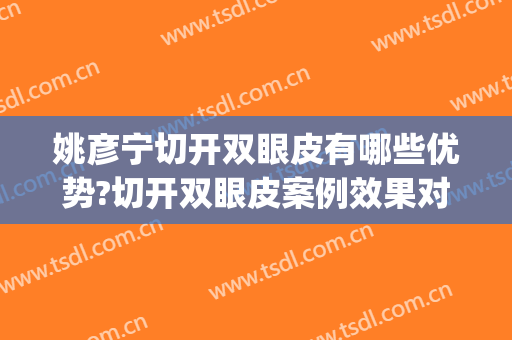 姚彦宁切开双眼皮有哪些优势?切开双眼皮案例效果对比图_首都医科大学附属北京安贞医院