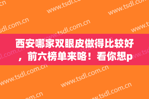 西安哪家双眼皮做得比较好，前六榜单来咯！看你想pick哪家医院呢(西安割双眼皮排名前五医院好)