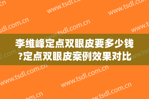 李维峰定点双眼皮要多少钱?定点双眼皮案例效果对比图_临沂市人民医院