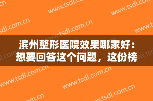 滨州整形医院效果哪家好：想要回答这个问题，这份榜单你一定要看看！