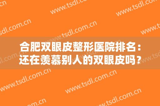 合肥双眼皮整形医院排名：还在羡慕别人的双眼皮吗？现在你也能拥有！