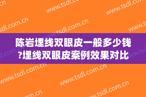 陈岩埋线双眼皮一般多少钱?埋线双眼皮案例效果对比图_上海爱尔眼科医院