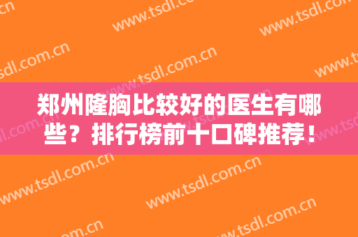 郑州隆胸比较好的医生有哪些？排行榜前十口碑推荐！10强专家实力点评