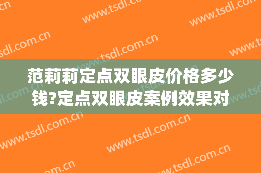 范莉莉定点双眼皮价格多少钱?定点双眼皮案例效果对比图_上海计生所医院