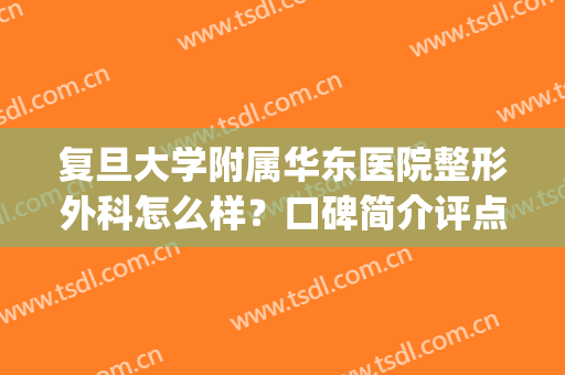 复旦大学附属华东医院整形外科怎么样？口碑简介评点|专家推荐|挂号查询