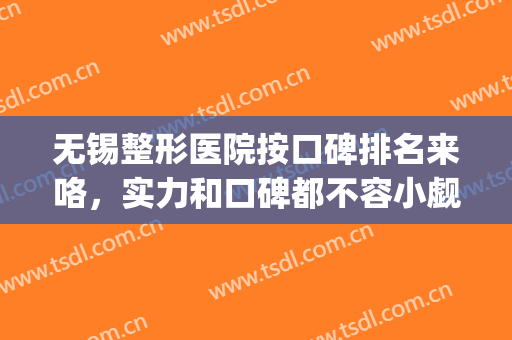 无锡整形医院按口碑排名来咯，实力和口碑都不容小觑的6家医院~(无锡整形医院排名前十)