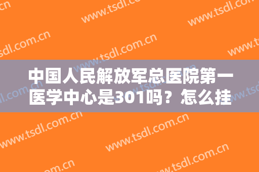 中国人民解放军总医院第一医学中心是301吗？怎么挂号？医生简介推荐如下