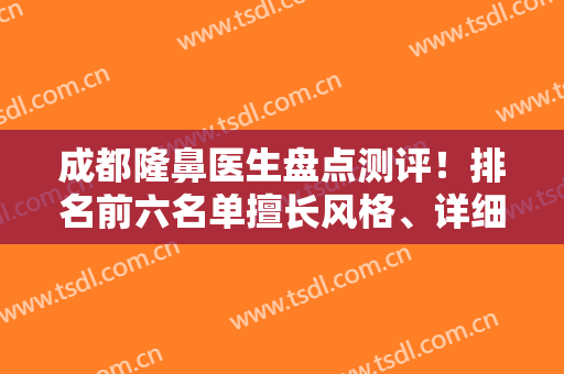 成都隆鼻医生盘点测评！排名前六名单擅长风格、详细资料介绍等给出！