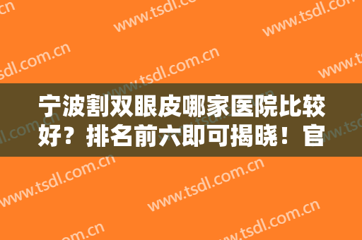 宁波割双眼皮哪家医院比较好？排名前六即可揭晓！官方数据详情看这里！