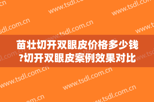 苗壮切开双眼皮价格多少钱?切开双眼皮案例效果对比图_济源市人民医院