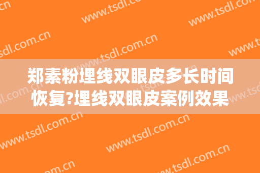 郑素粉埋线双眼皮多长时间恢复?埋线双眼皮案例效果对比图_开封市中心医院