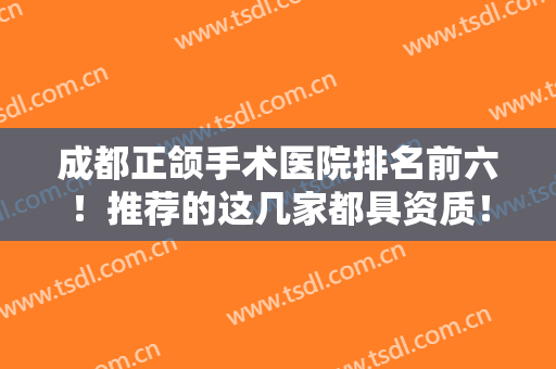 成都正颌手术医院排名前六！推荐的这几家都具资质！友谊、东篱、八大处等！