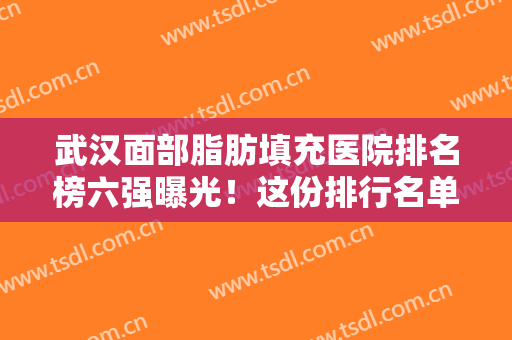武汉面部脂肪填充医院排名榜六强曝光！这份排行名单可以先了解一下