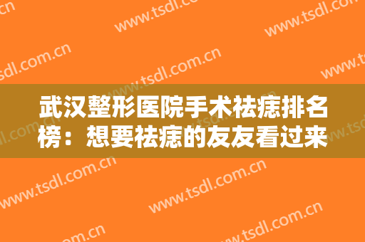 武汉整形医院手术祛痣排名榜：想要祛痣的友友看过来！总有一家适合你~