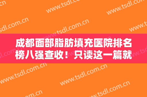 成都面部脂肪填充医院排名榜八强查收！只读这一篇就够了