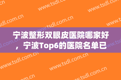 宁波整形双眼皮医院哪家好，宁波Top6的医院名单已公布，快来看一看吧！