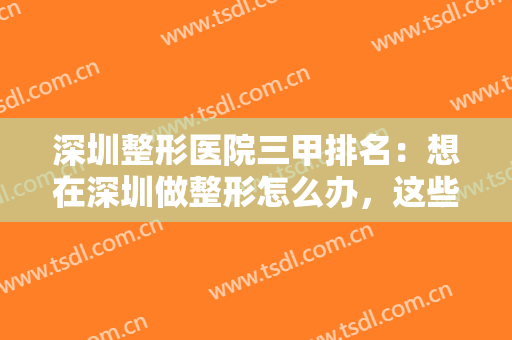 深圳整形医院三甲排名：想在深圳做整形怎么办，这些医院都是好选择！