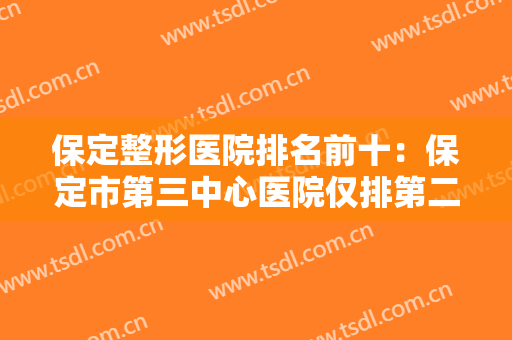 保定整形医院排名前十：保定市第三中心医院仅排第二，其他医院都是哪些？
