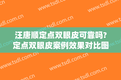 汪唐顺定点双眼皮可靠吗?定点双眼皮案例效果对比图_北京中医药大学东直门医院