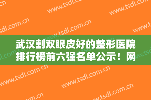 武汉割双眼皮好的整形医院排行榜前六强名单公示！网友这样点评壹加壹、江城…