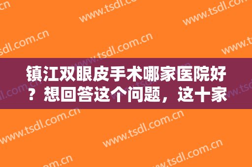 镇江双眼皮手术哪家医院好？想回答这个问题，这十家医院你都认识吗？