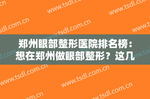 郑州眼部整形医院排名榜：想在郑州做眼部整形？这几家医院不容错过！