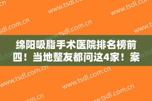绵阳吸脂手术医院排名榜前四！当地整友都问这4家！案例和价格都可靠
