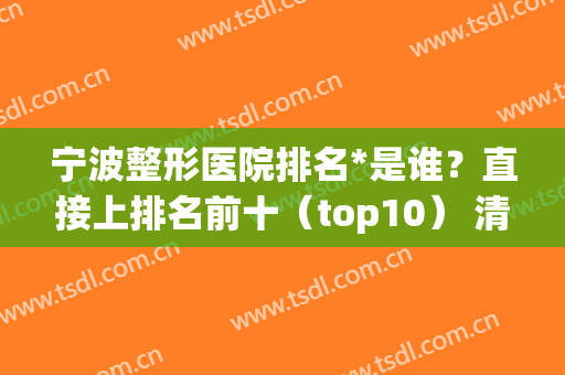 宁波整形医院排名*是谁？直接上排名前十（top10） 清单！
