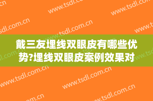 戴三友埋线双眼皮有哪些优势?埋线双眼皮案例效果对比图_好大夫工作室