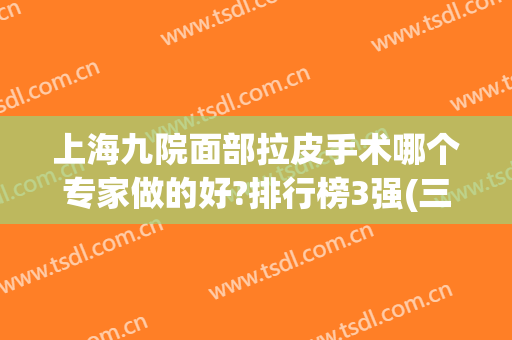 上海九院面部拉皮手术哪个专家做的好?排行榜3强(三巨头)_案例价格点评