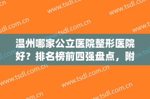 温州哪家公立医院整形医院好？排名榜前四强盘点，附整牙价格明细表(温州整形医院排名名单)
