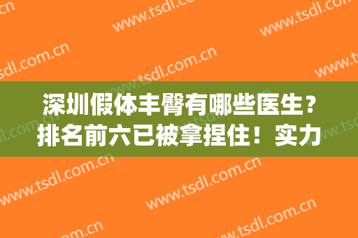 深圳假体丰臀有哪些医生？排名前六已被拿捏住！实力各有特色！(深圳假体丰胸自体丰胸)