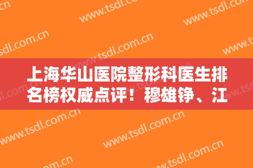 上海华山医院整形科医生排名榜权威点评！穆雄铮、江华都是热门选择~