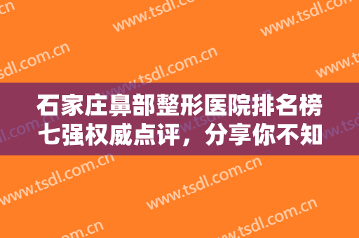 石家庄鼻部整形医院排名榜七强权威点评，分享你不知道的入围逆袭机构！